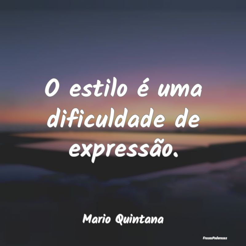 O estilo é uma dificuldade de expressão....