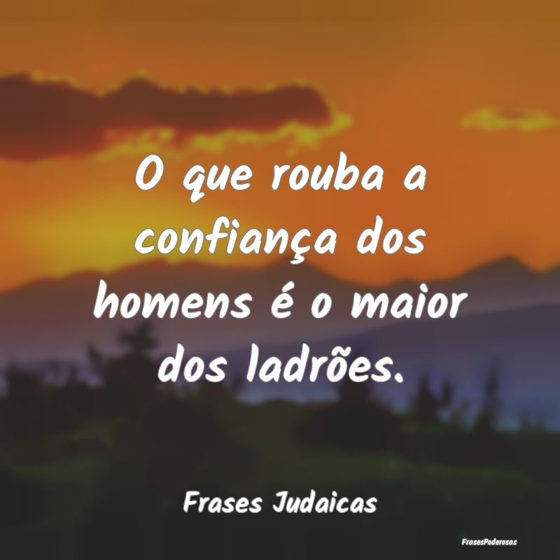 O que rouba a confiança dos homens é o maior dos...
