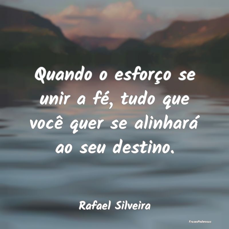 Quando o esforço se unir a fé, tudo que você qu...
