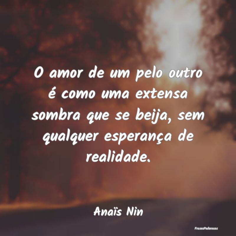 O amor de um pelo outro é como uma extensa sombra... O amor de um pelo outro é como uma extensa sombra...