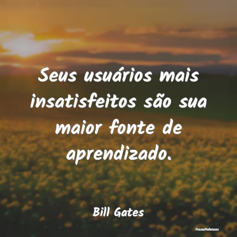 Seus usuários mais insatisfeitos são sua maior f...