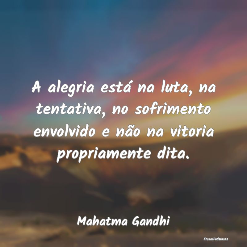 A alegria está na luta, na tentativa, no sofrimen... A alegria está na luta, na tentativa, no sofrimen...
