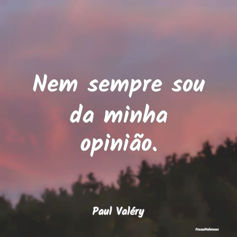 Nem sempre sou da minha opinião....