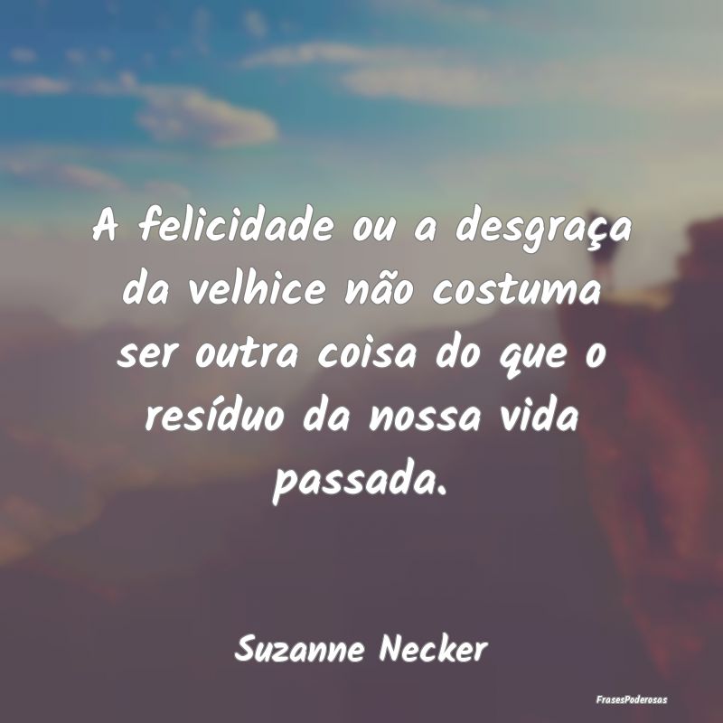 A felicidade ou a desgraça da velhice não costum... A felicidade ou a desgraça da velhice não costum...