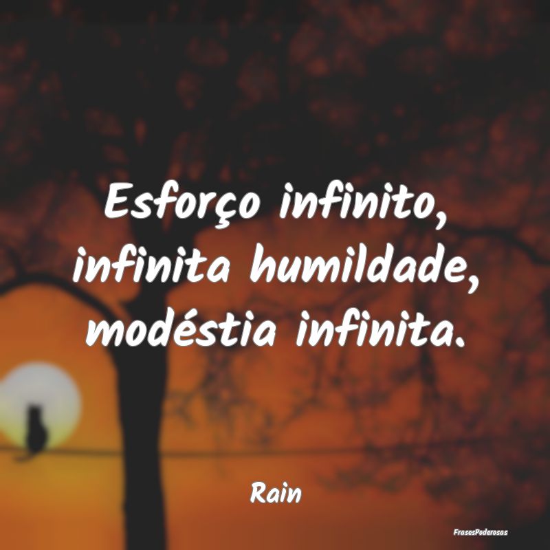 Esforço infinito, infinita humildade, modéstia i...