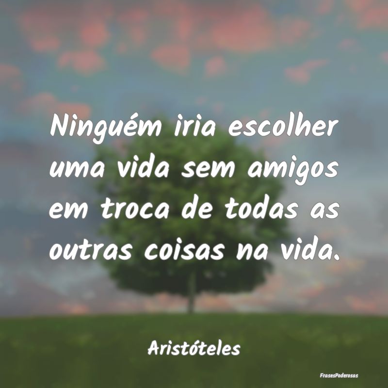 Ninguém iria escolher uma vida sem amigos em troc...