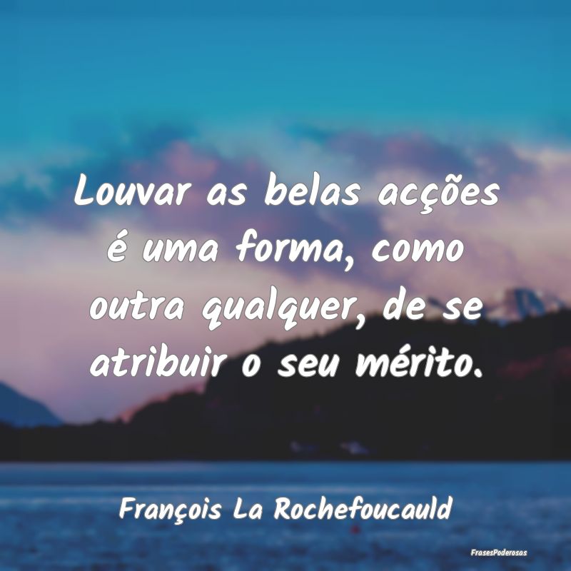 Frases de Elogios - Louvar as belas acções é uma forma, como outra ...