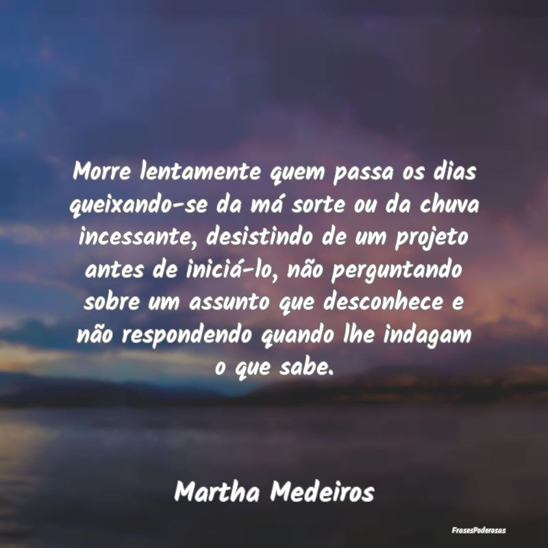 Morre lentamente quem passa os dias queixando-se d... Morre lentamente quem passa os dias queixando-se d...
