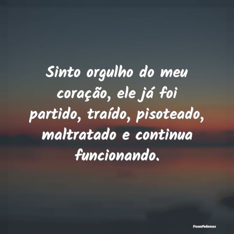 Sinto orgulho do meu coração, ele já foi partid... Sinto orgulho do meu coração, ele já foi partid...