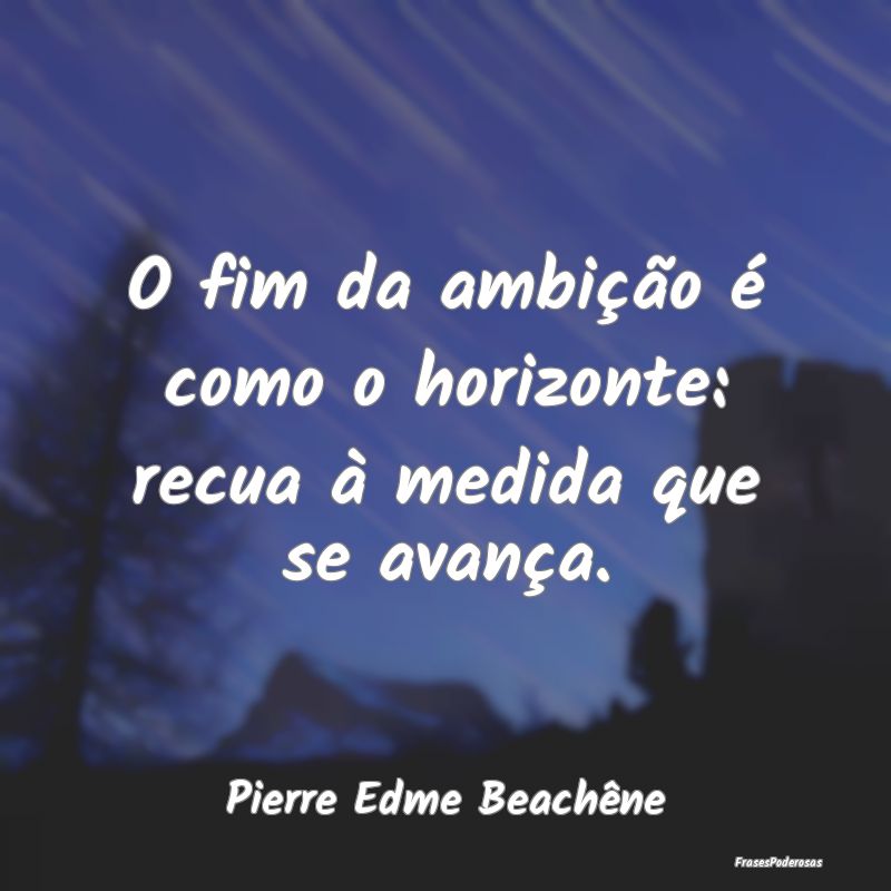 O fim da ambição é como o horizonte: recua à m...