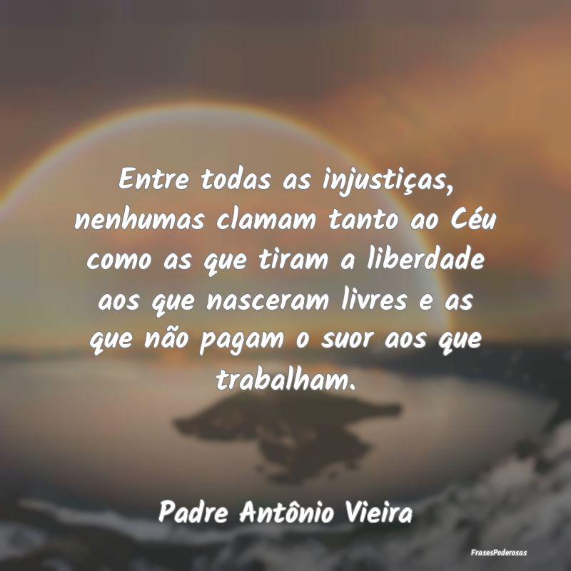 Entre todas as injustiças, nenhumas clamam tanto ... Entre todas as injustiças, nenhumas clamam tanto ...