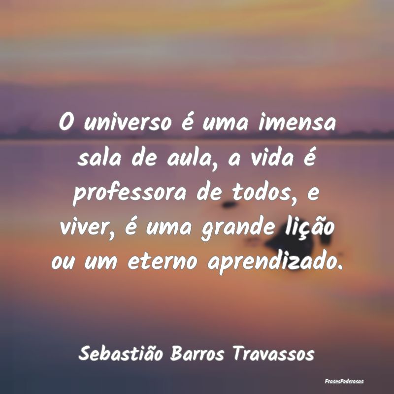 O universo é uma imensa sala de aula, a vida é p... O universo é uma imensa sala de aula, a vida é p...