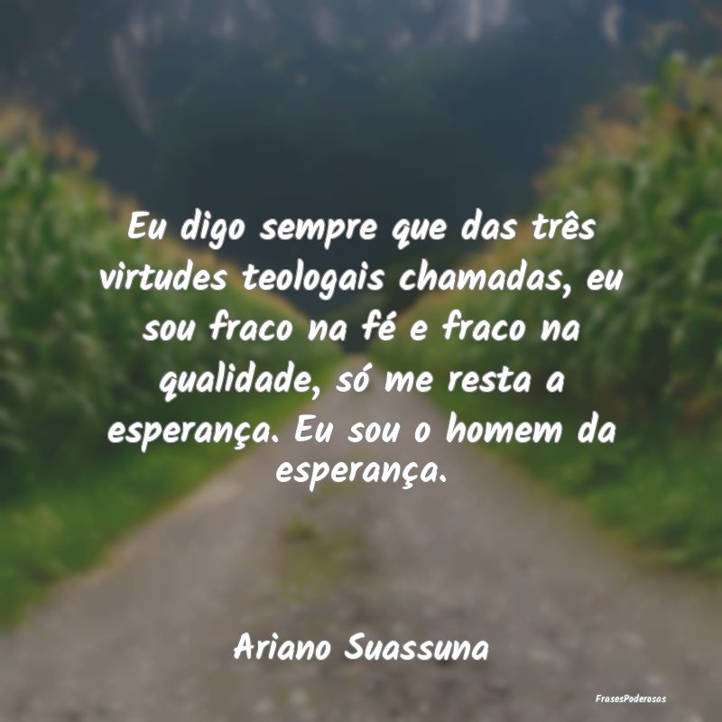Eu digo sempre que das três virtudes teologais ch... Eu digo sempre que das três virtudes teologais ch...