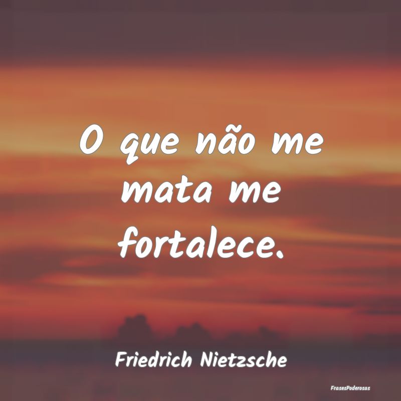 O que não me mata me fortalece....
