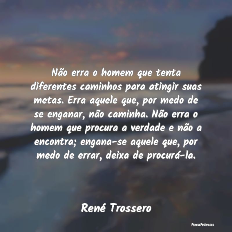 Não erra o homem que tenta diferentes caminhos pa... Não erra o homem que tenta diferentes caminhos pa...