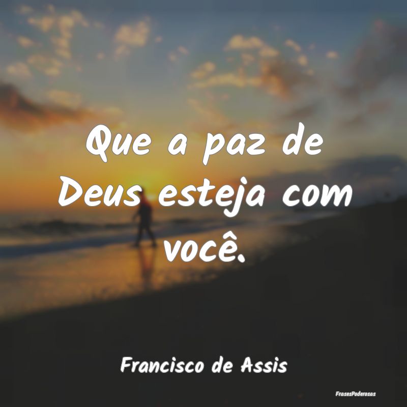 Que a paz de Deus esteja com você....