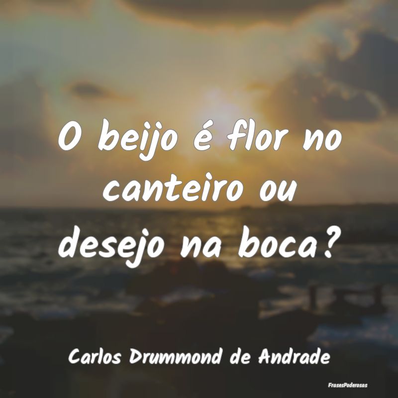 O beijo é flor no canteiro ou desejo na boca?...