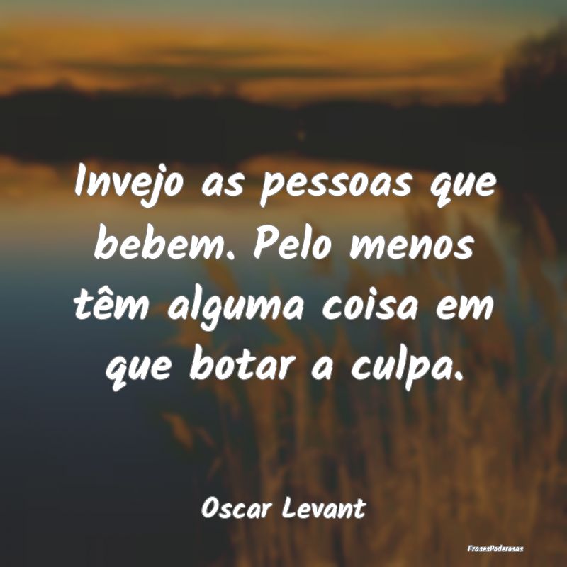 Invejo as pessoas que bebem. Pelo menos têm algum...