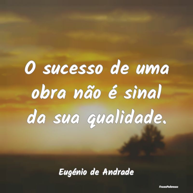 Frases de Sucesso - O sucesso de uma obra não é sinal da sua qualida...