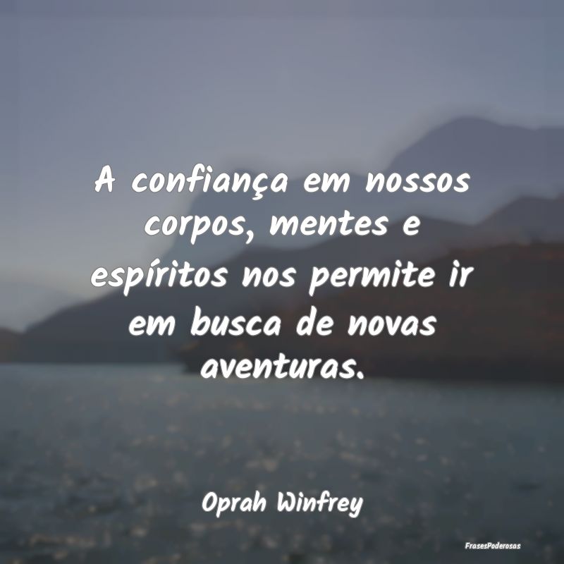 A confiança em nossos corpos, mentes e espíritos... A confiança em nossos corpos, mentes e espíritos...
