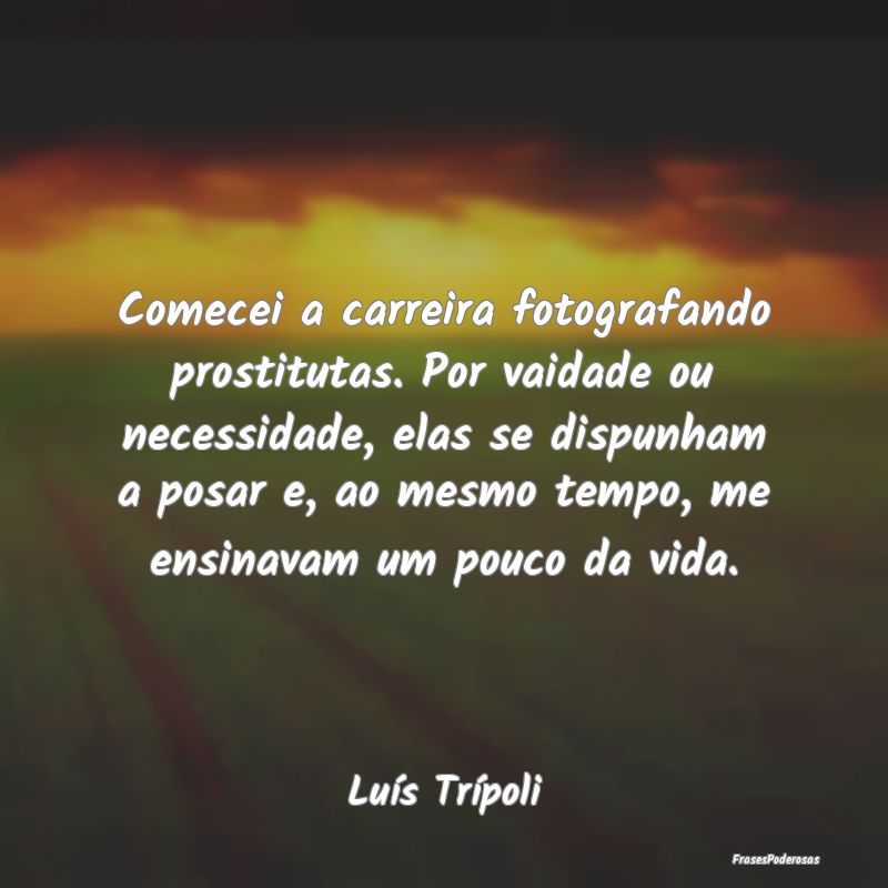 Comecei a carreira fotografando prostitutas. Por v... Comecei a carreira fotografando prostitutas. Por v...