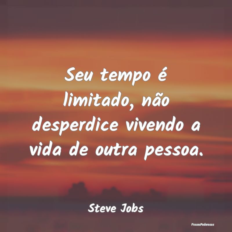 Seu tempo é limitado, não desperdice vivendo a v...
