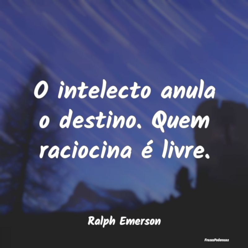 O intelecto anula o destino. Quem raciocina é liv...