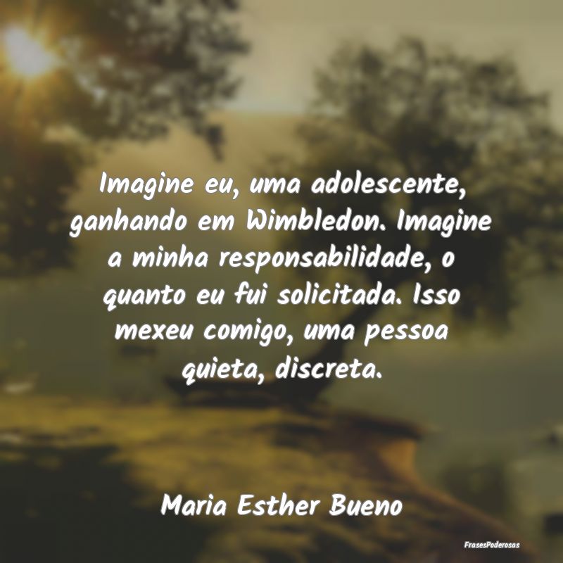 Imagine eu, uma adolescente, ganhando em Wimbledon... Imagine eu, uma adolescente, ganhando em Wimbledon...