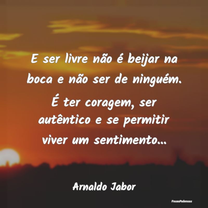 E ser livre não é beijar na boca e não ser de n... E ser livre não é beijar na boca e não ser de n...