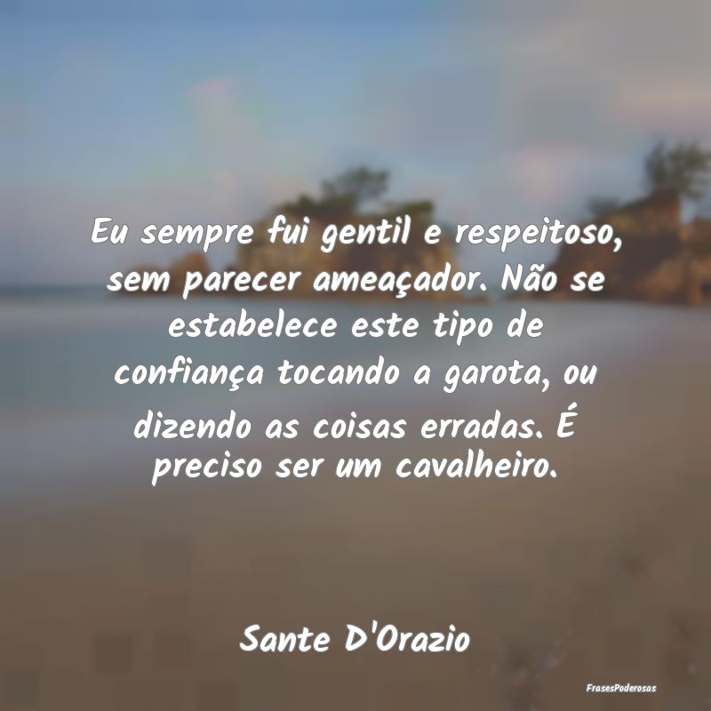 Eu sempre fui gentil e respeitoso, sem parecer ame... Eu sempre fui gentil e respeitoso, sem parecer ame...