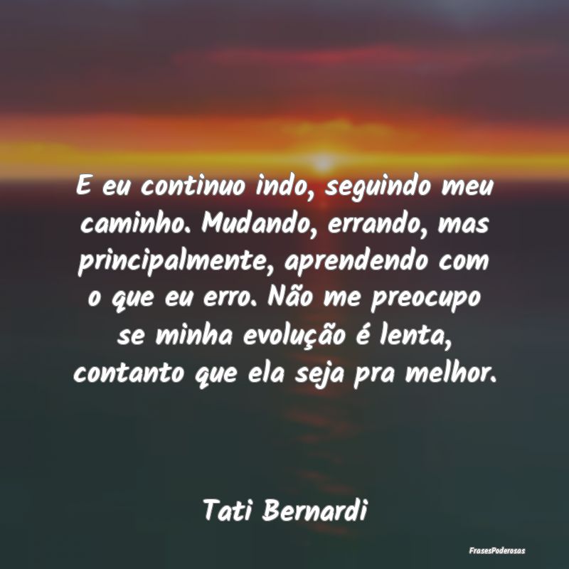 E eu continuo indo, seguindo meu caminho. Mudando,... E eu continuo indo, seguindo meu caminho. Mudando,...