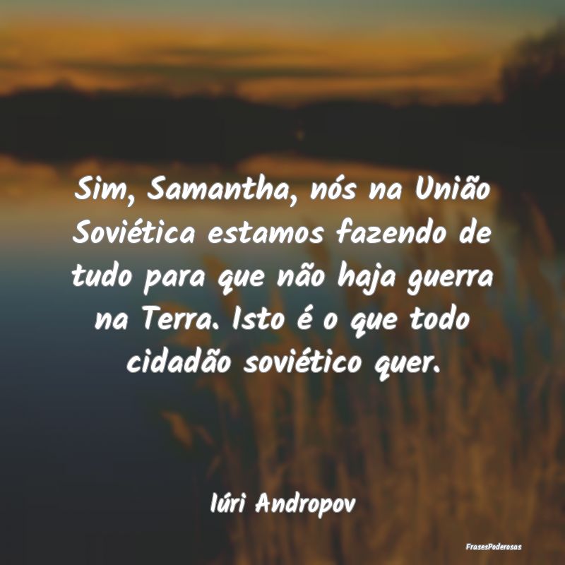 Sim, Samantha, nós na União Soviética estamos f... Sim, Samantha, nós na União Soviética estamos f...
