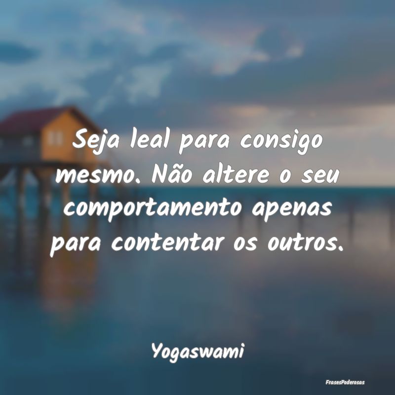 Seja leal para consigo mesmo. Não altere o seu co... Seja leal para consigo mesmo. Não altere o seu co...