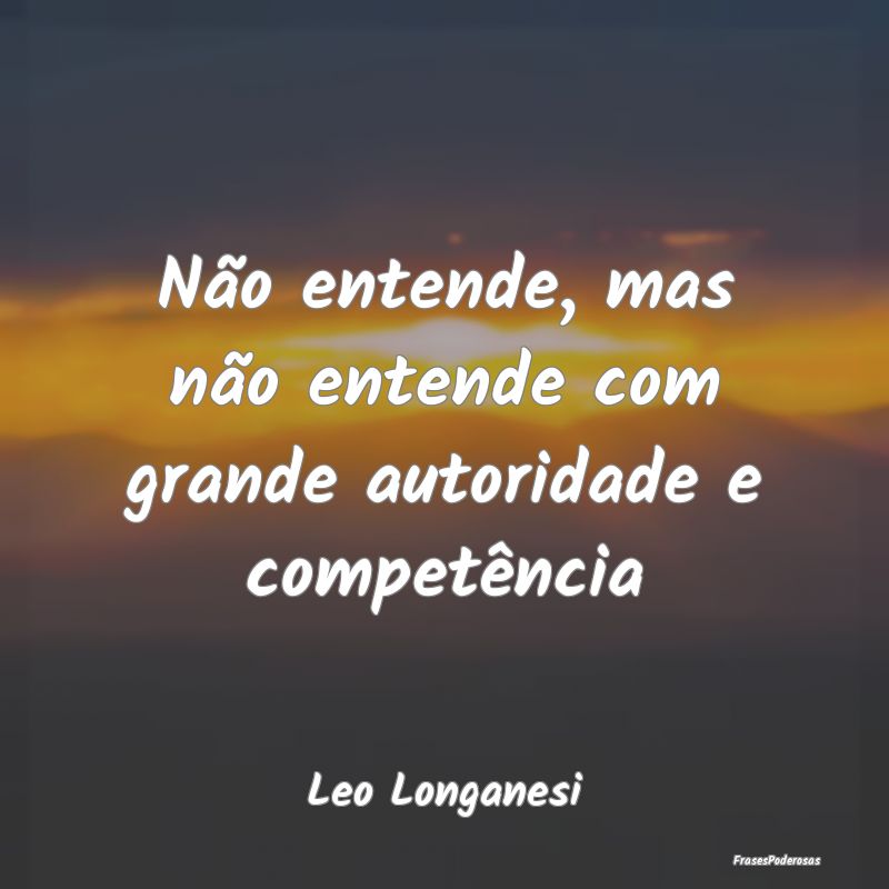 Não entende, mas não entende com grande autorida...