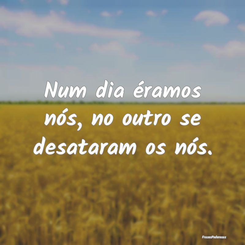 Num dia éramos nós, no outro se desataram os nó...