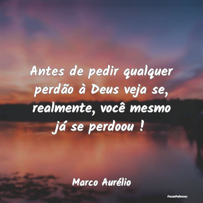 Antes de pedir qualquer perdão à Deus veja se, r...