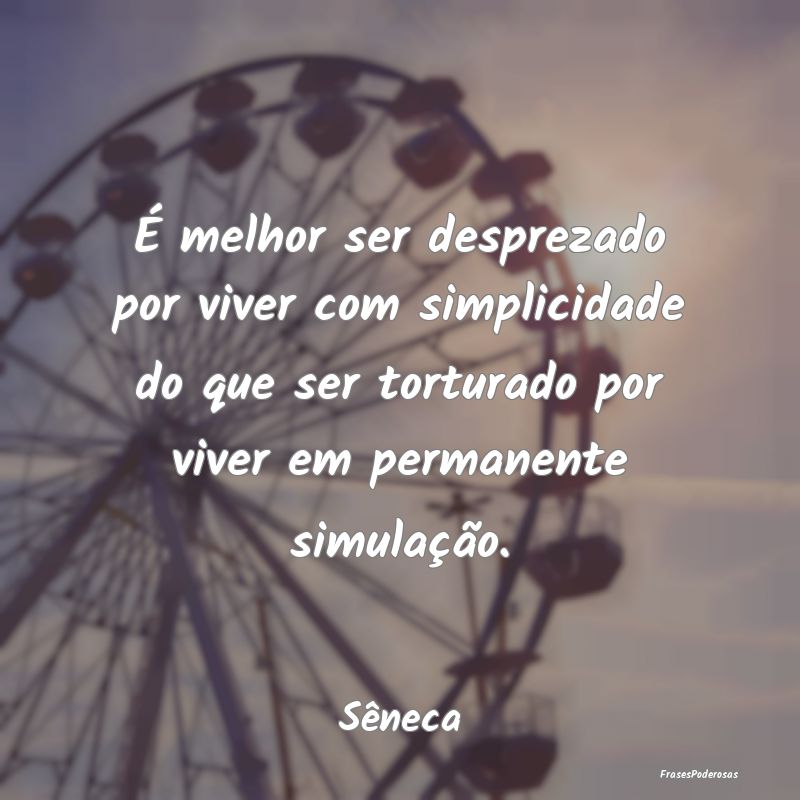 É melhor ser desprezado por viver com simplicidad... É melhor ser desprezado por viver com simplicidad...