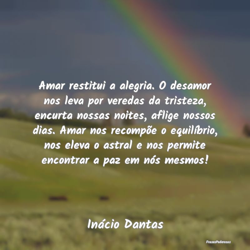 Amar restitui a alegria. O desamor nos leva por ve... Amar restitui a alegria. O desamor nos leva por ve...
