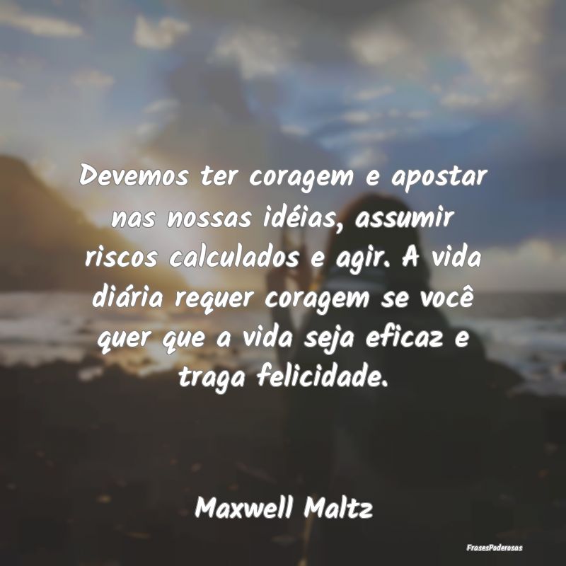 Devemos ter coragem e apostar nas nossas idéias, ... Devemos ter coragem e apostar nas nossas idéias, ...