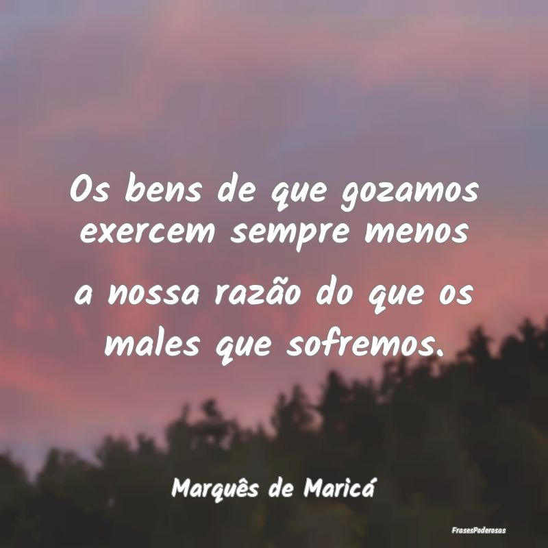 Os bens de que gozamos exercem sempre menos a noss... Os bens de que gozamos exercem sempre menos a noss...