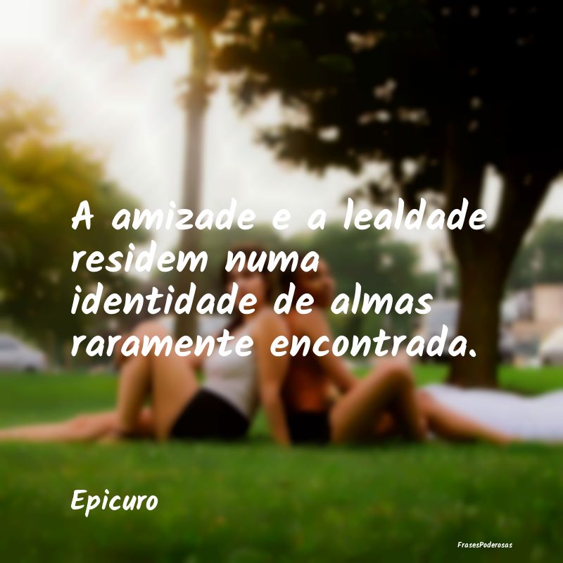 A amizade e a lealdade residem numa identidade de ...