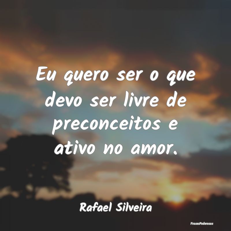 Eu quero ser o que devo ser livre de preconceitos ...