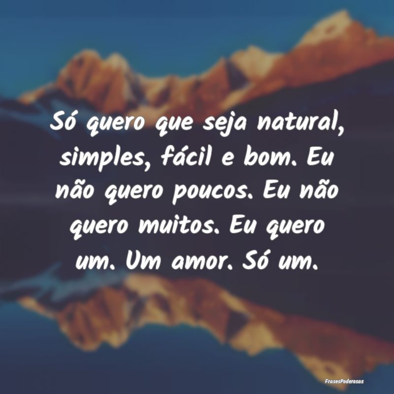 Só quero que seja natural, simples, fácil e bom.... Só quero que seja natural, simples, fácil e bom....