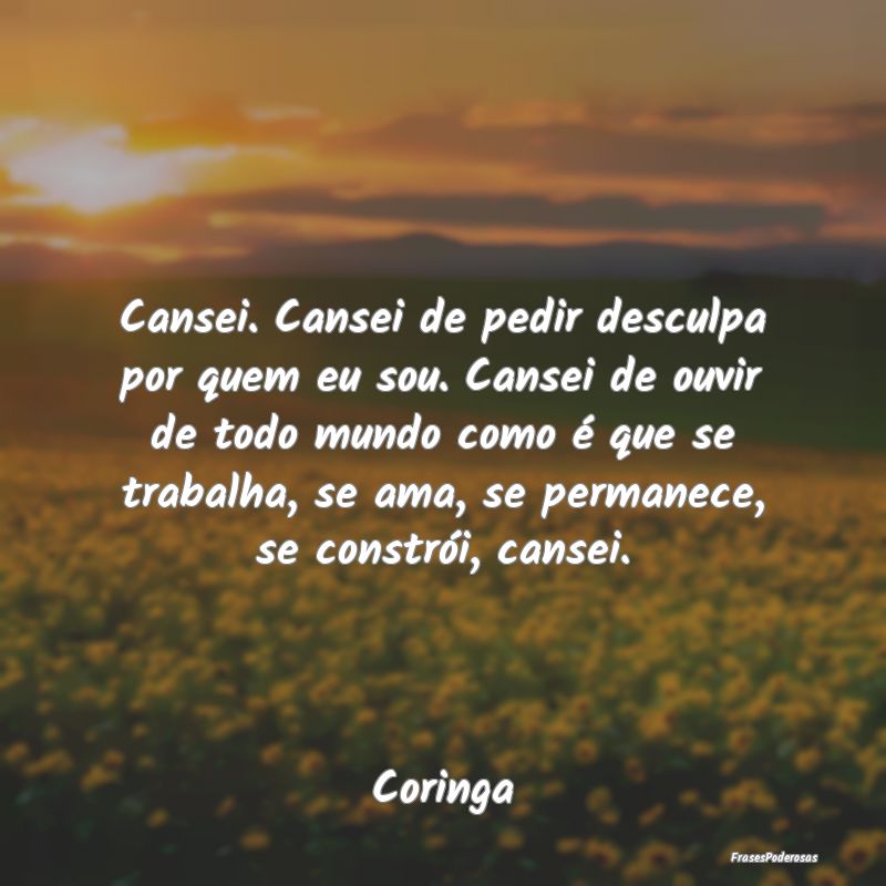 Cansei. Cansei de pedir desculpa por quem eu sou. ... Cansei. Cansei de pedir desculpa por quem eu sou. ...