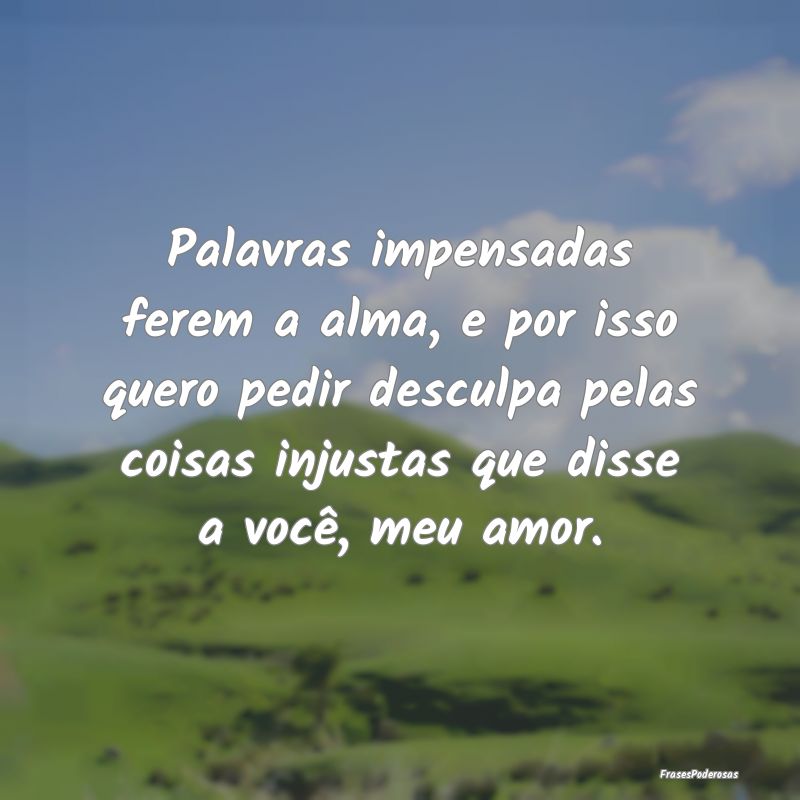Palavras impensadas ferem a alma, e por isso quero... Palavras impensadas ferem a alma, e por isso quero...