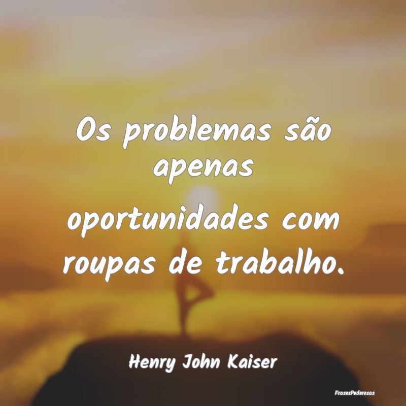 Os problemas são apenas oportunidades com roupas ...