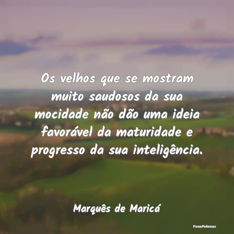 Os velhos que se mostram muito saudosos da sua moc... Os velhos que se mostram muito saudosos da sua moc...