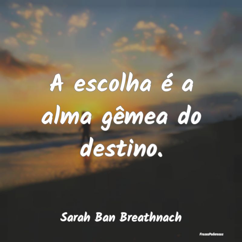A escolha é a alma gêmea do destino....