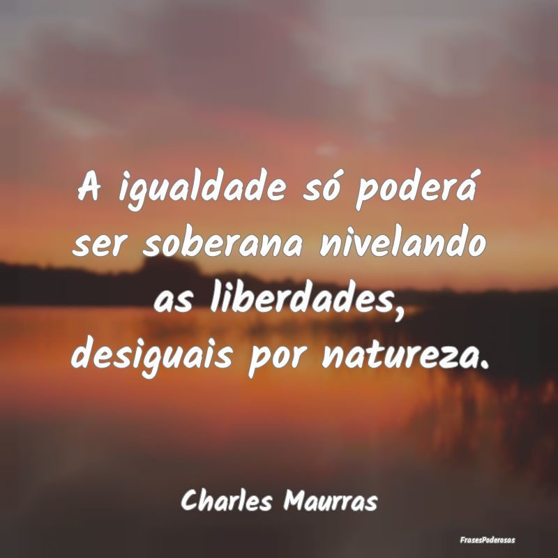 A igualdade só poderá ser soberana nivelando as ...