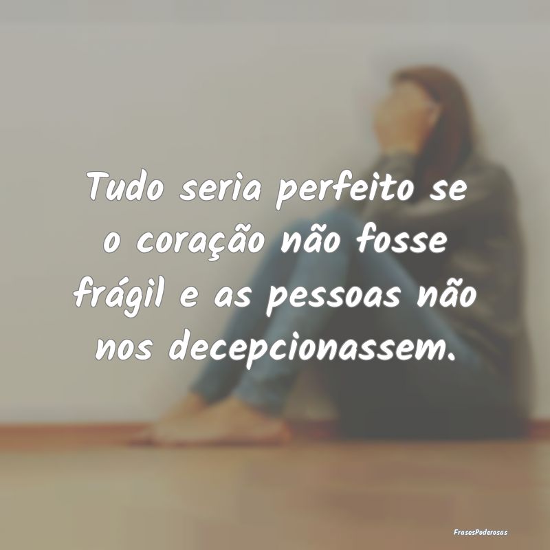 Tudo seria perfeito se o coração não fosse frá...